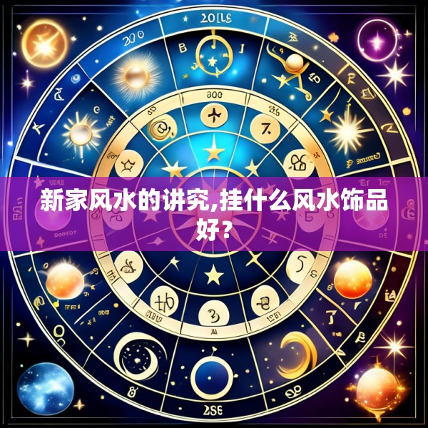 新家风水的讲究,挂什么风水饰品好？