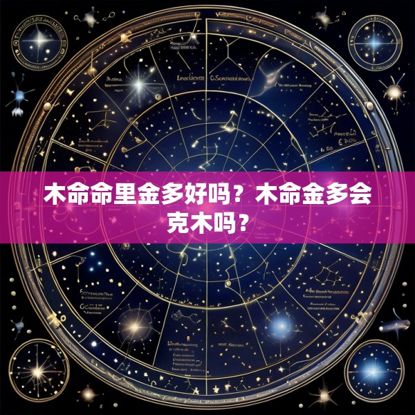 木命命里金多好吗？木命金多会克木吗？