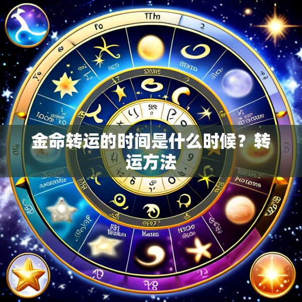 金命转运的时间是什么时候？转运方法