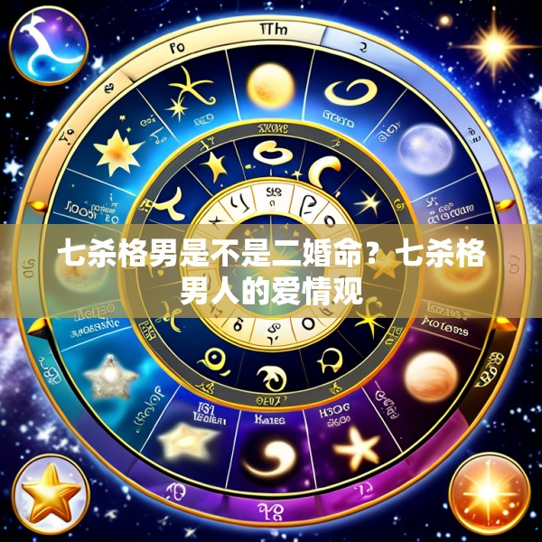 七杀格男是不是二婚命？七杀格男人的爱情观