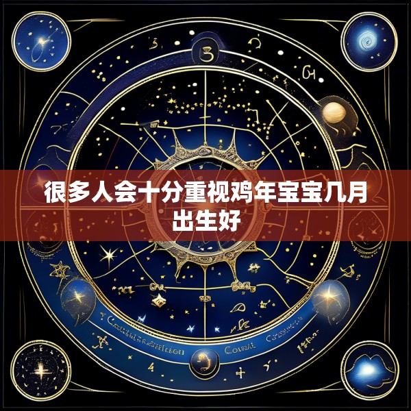 很多人会十分重视鸡年宝宝几月出生好