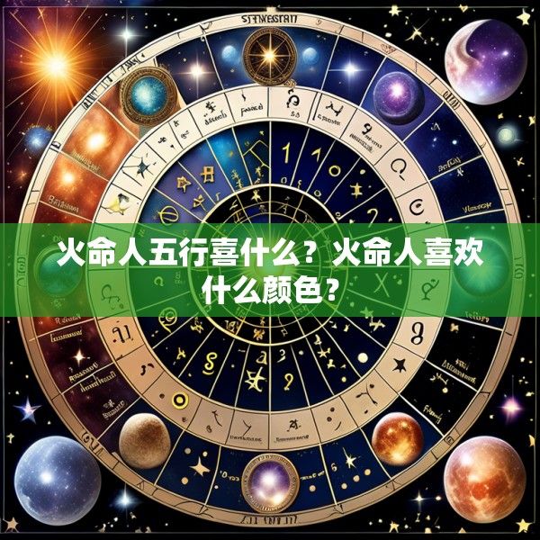 火命人五行喜什么？火命人喜欢什么颜色？