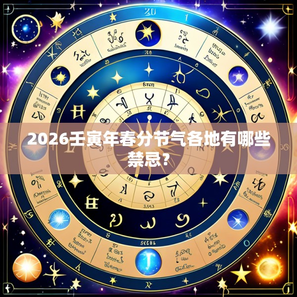 2026壬寅年春分节气各地有哪些禁忌？