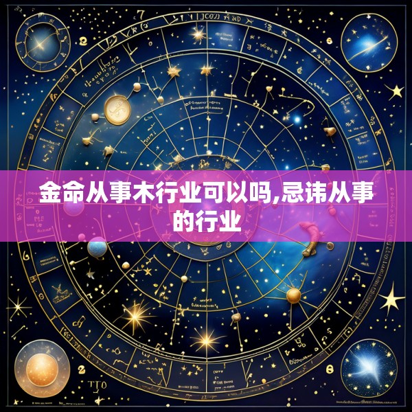 金命从事木行业可以吗,忌讳从事的行业