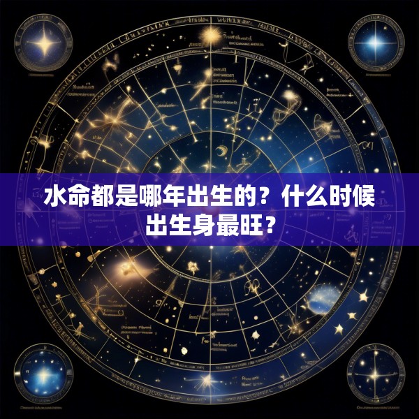 水命都是哪年出生的?什么时候出生身最旺?