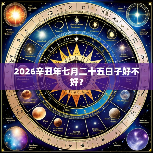 2026辛丑年七月二十五日子好不好?