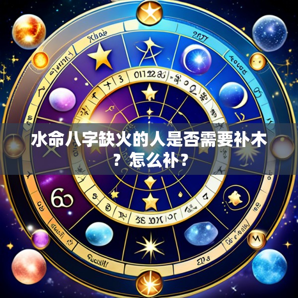 水命八字缺火的人是否需要补木？怎么补？