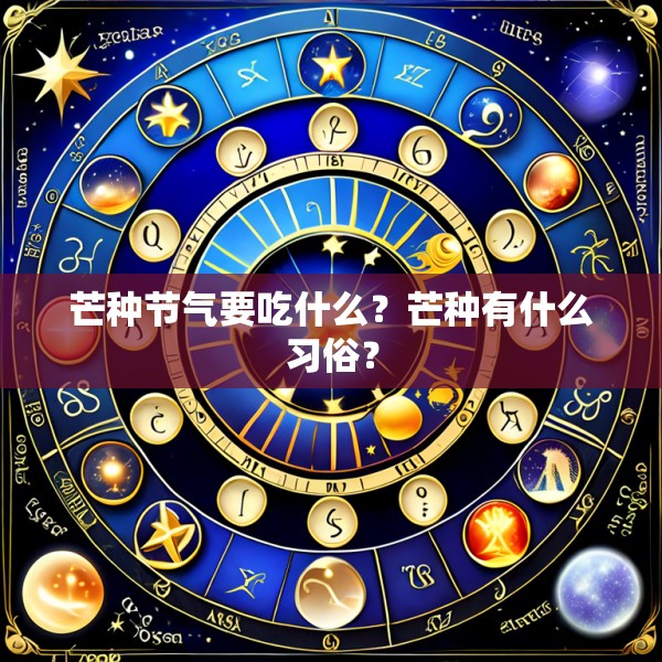 芒种节气要吃什么?芒种有什么习俗?