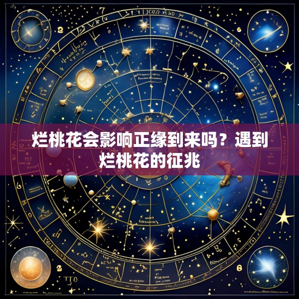 烂桃花会影响正缘到来吗？遇到烂桃花的征兆