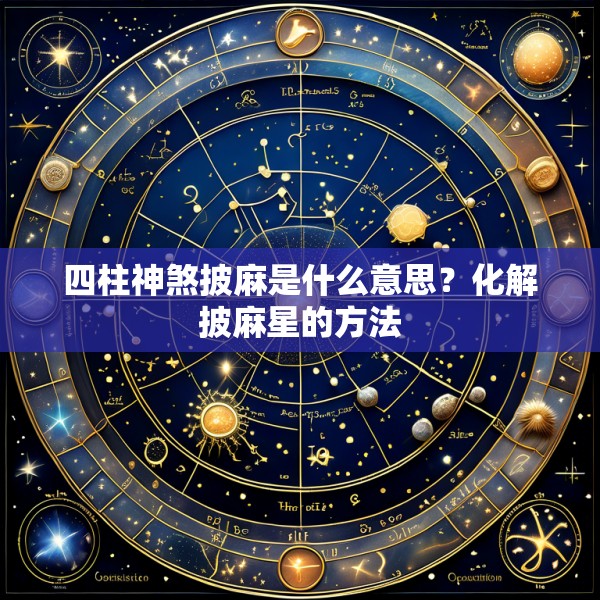 四柱神煞披麻是什么意思？化解披麻星的方法