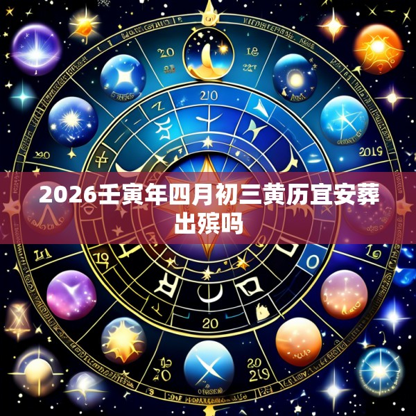 2026壬寅年四月初三黄历宜安葬出殡吗