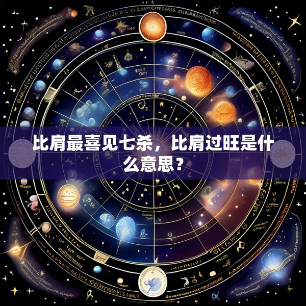 比肩最喜见七杀，比肩过旺是什么意思？