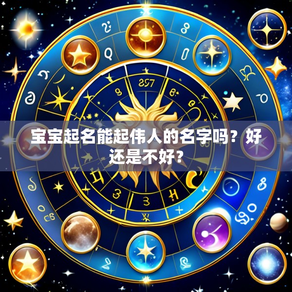 宝宝起名能起伟人的名字吗?好还是不好?