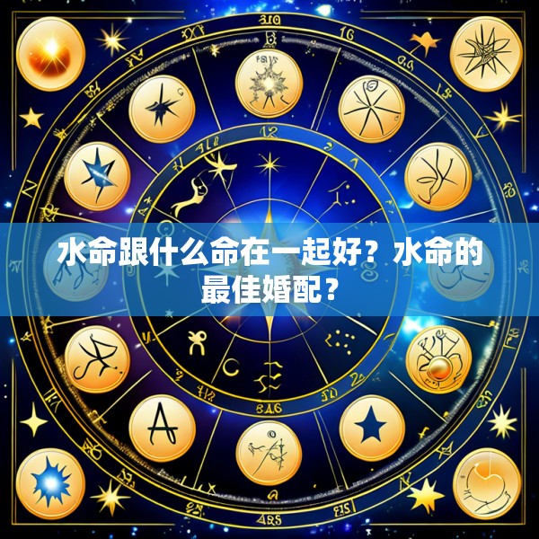 水命跟什么命在一起好？水命的最佳婚配？