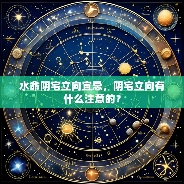 水命阴宅立向宜忌，阴宅立向有什么注意的？