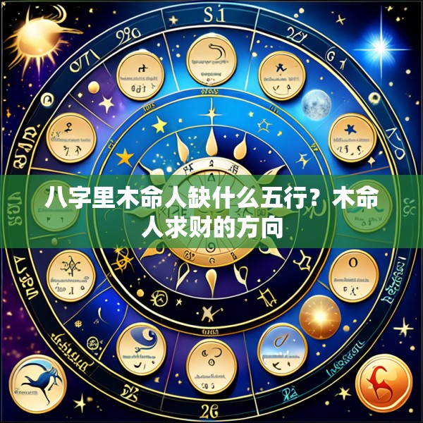 八字里木命人缺什么五行?木命人求财的方向
