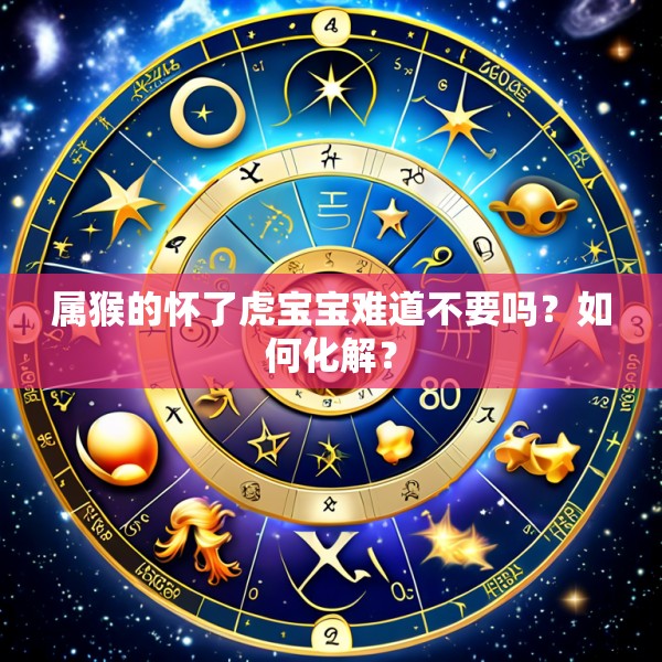 属猴的怀了虎宝宝难道不要吗?如何化解?