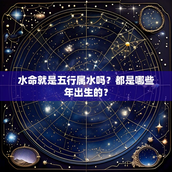 水命就是五行属水吗?都是哪些年出生的?