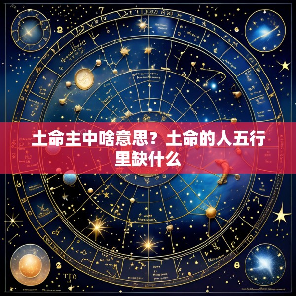 土命主中啥意思？土命的人五行里缺什么