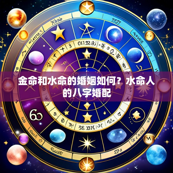 金命和水命的婚姻如何？水命人的八字婚配