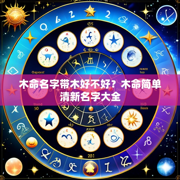 木命名字带木好不好？木命简单清新名字大全