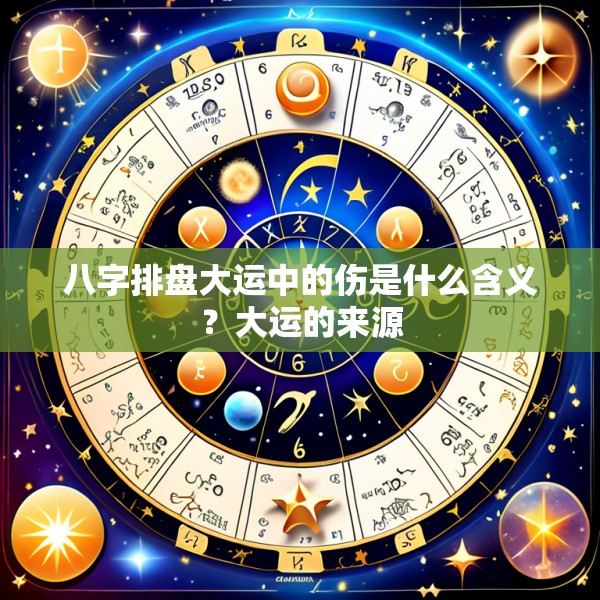 八字排盘大运中的伤是什么含义？大运的来源