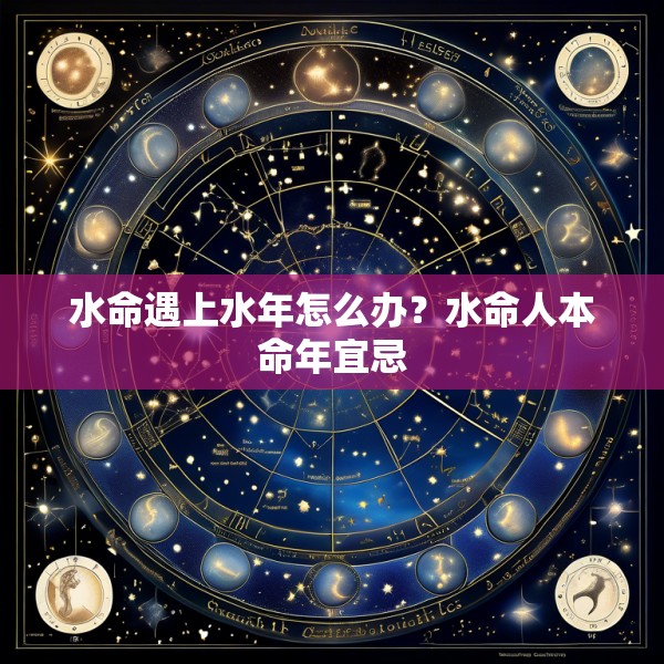 水命遇上水年怎么办？水命人本命年宜忌