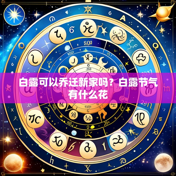 白露可以乔迁新家吗？白露节气有什么花