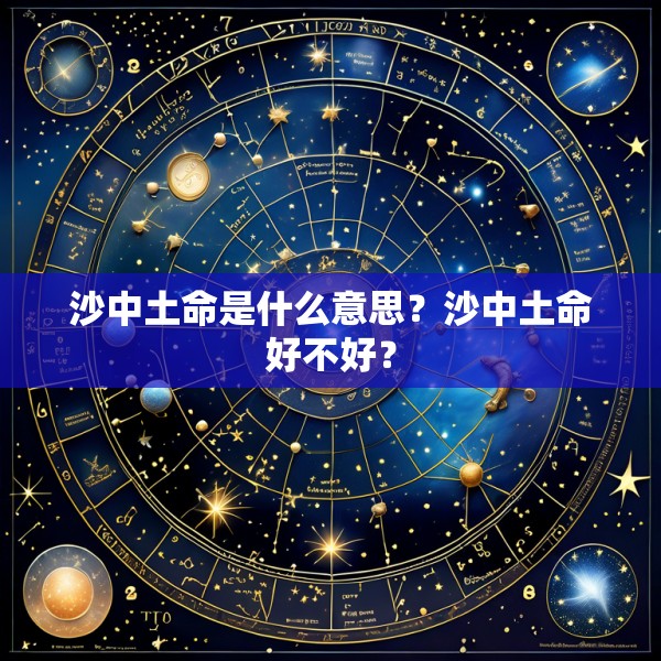 沙中土命是什么意思？沙中土命好不好？