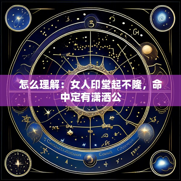 怎么理解:女人印堂起不隆,命中定有潇洒公