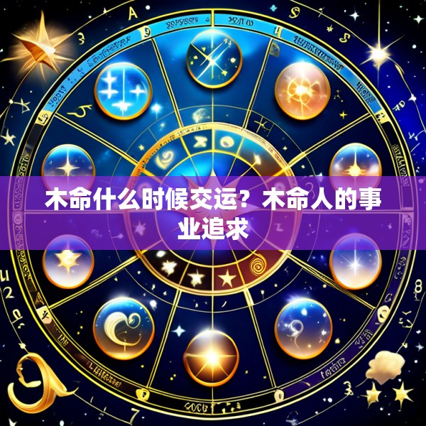 木命什么时候交运？木命人的事业追求