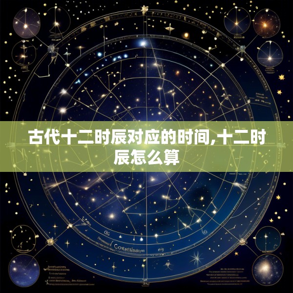 古代十二时辰对应的时间,十二时辰怎么算