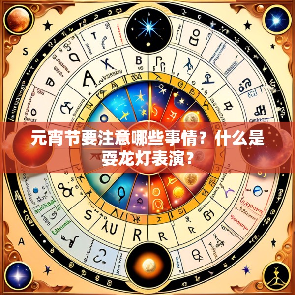 元宵节要注意哪些事情？什么是耍龙灯表演？
