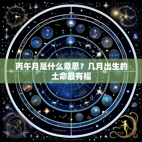 丙午月是什么意思？几月出生的土命最有福