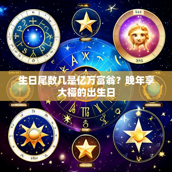 生日尾数几是亿万富翁？晚年享大福的出生日