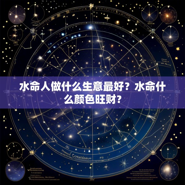 水命人做什么生意最好？水命什么颜色旺财？
