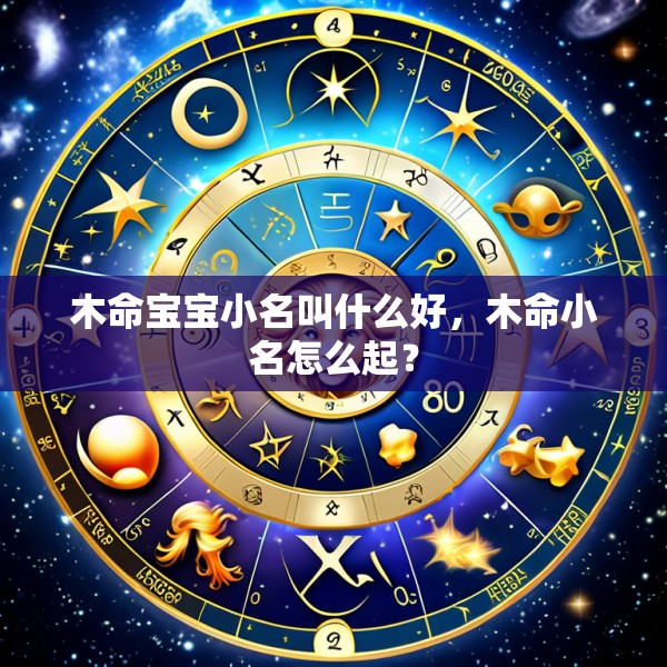 木命宝宝小名叫什么好,木命小名怎么起?