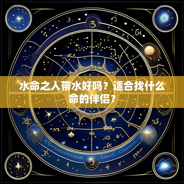 水命之人带水好吗?适合找什么命的伴侣?