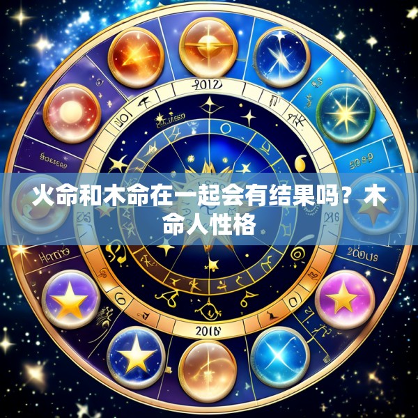 火命和木命在一起会有结果吗?木命人性格