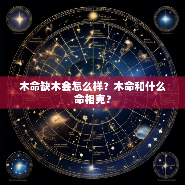 木命缺木会怎么样?木命和什么命相克?