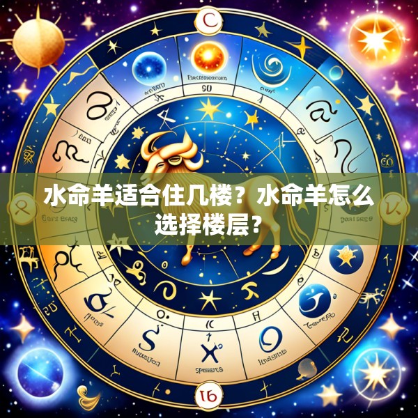 水命羊适合住几楼？水命羊怎么选择楼层？