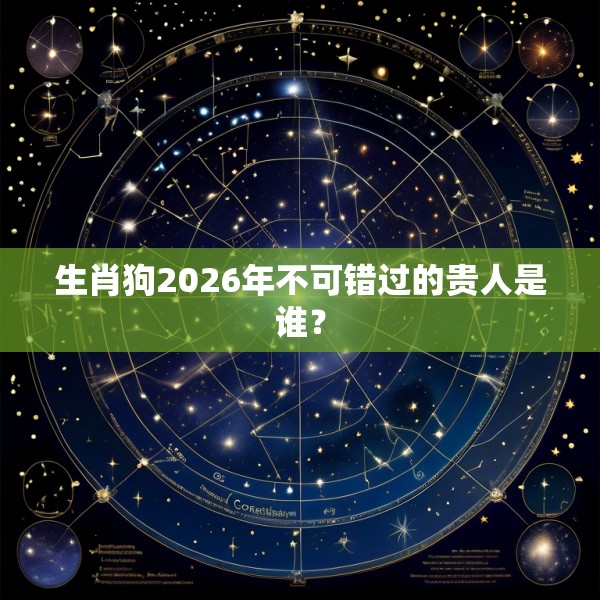 生肖狗2026年不可错过的贵人是谁？