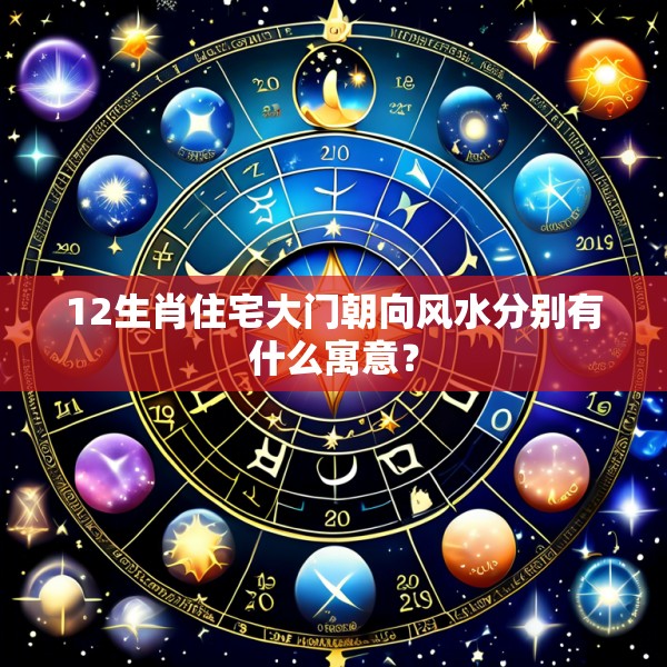 12生肖住宅大门朝向风水分别有什么寓意？