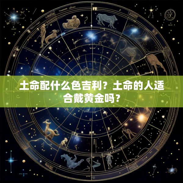 土命配什么色吉利?土命的人适合戴黄金吗?