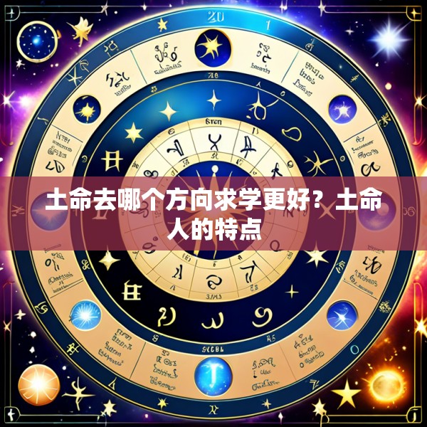 土命去哪个方向求学更好？土命人的特点