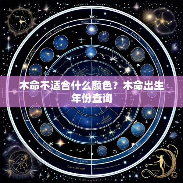 木命不适合什么颜色？木命出生年份查询