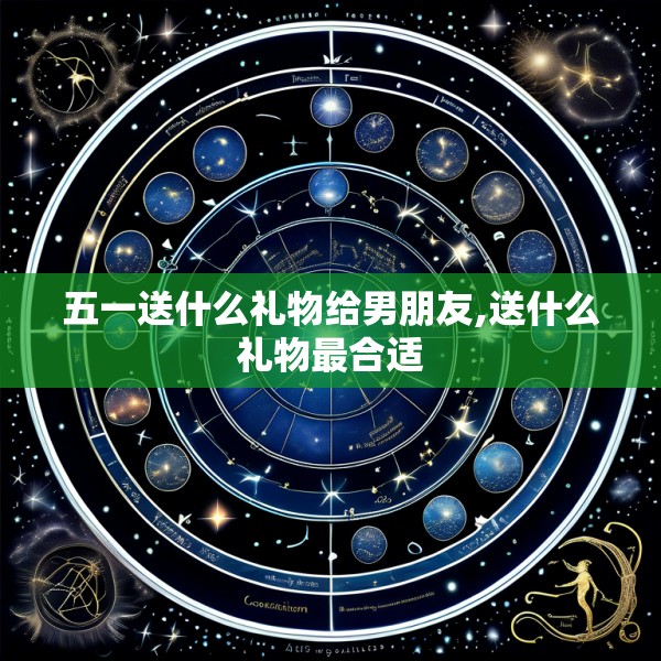 五一送什么礼物给男朋友,送什么礼物最合适