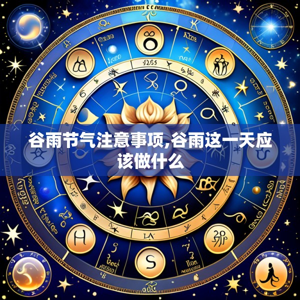 谷雨节气注意事项,谷雨这一天应该做什么