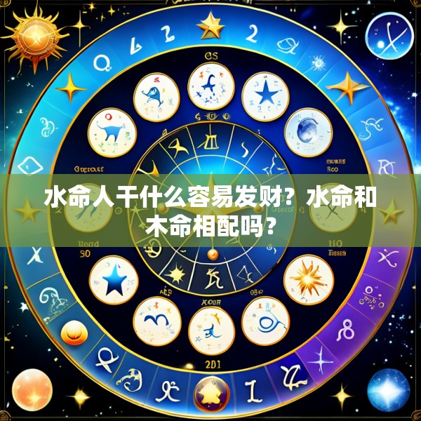 水命人干什么容易发财？水命和木命相配吗？