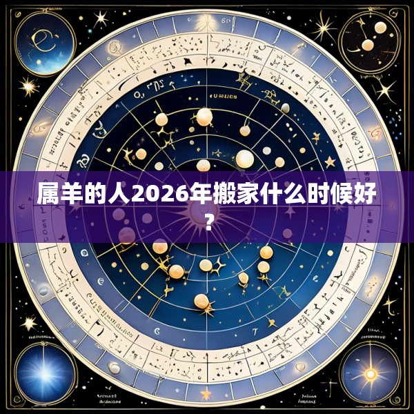 属羊的人2026年搬家什么时候好？